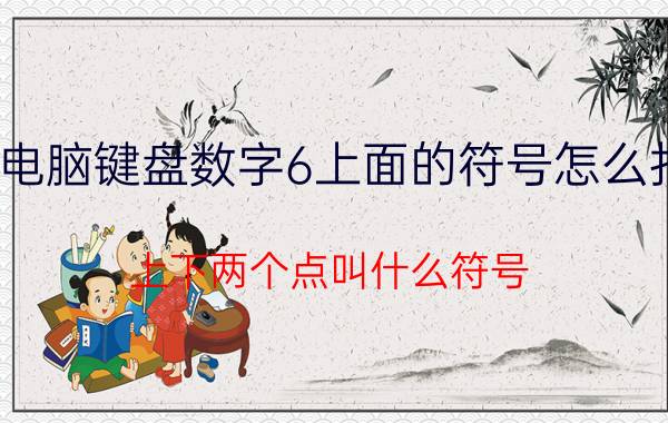 电脑键盘数字6上面的符号怎么打 上下两个点叫什么符号，在电脑上应该按那一个键？